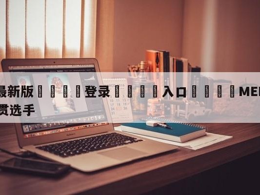 💦最新版🎋登录🍌入口🚄MEIKO是LPL首位大满贯选手