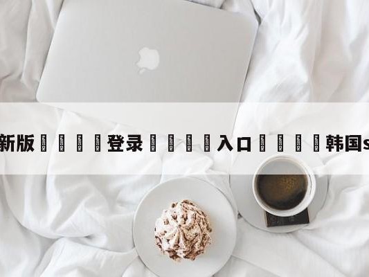 💦最新版🎋登录🍌入口🚄韩国sbs在线直播