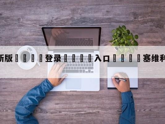 💦最新版🎋登录🍌入口🚄塞维利亚vs卡迪斯阵容预测