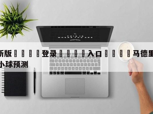 💦最新版🎋登录🍌入口🚄马德里竞技vs拉斯帕尔马斯大小球预测