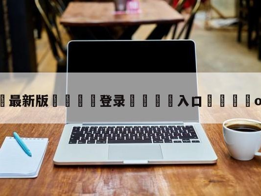💦最新版🎋登录🍌入口🚄omg辅助