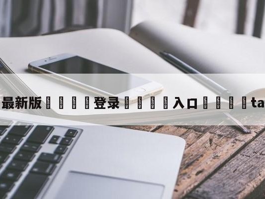 💦最新版🎋登录🍌入口🚄tabe女朋友