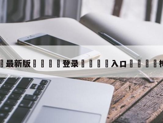 💦最新版🎋登录🍌入口🚄梅西转会