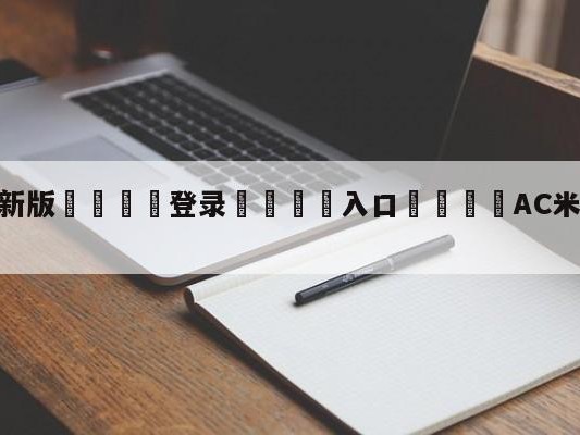 💦最新版🎋登录🍌入口🚄AC米兰vs亚特兰大预测