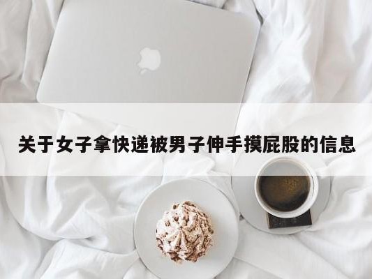 关于女子拿快递被男子伸手摸屁股的信息