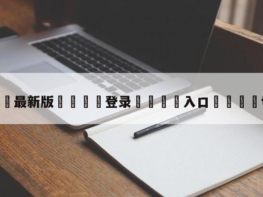 💦最新版🎋登录🍌入口🚄ti9奖金