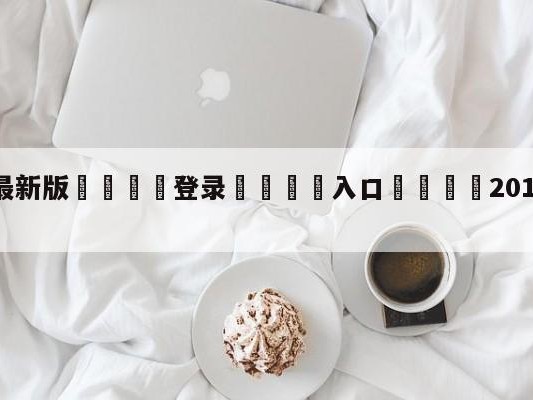 💦最新版🎋登录🍌入口🚄2017年4月10日