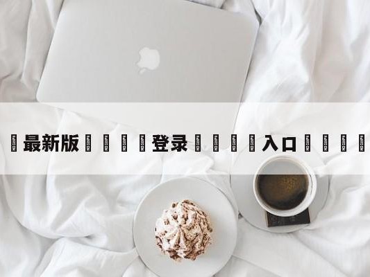 💦最新版🎋登录🍌入口🚄达赫林