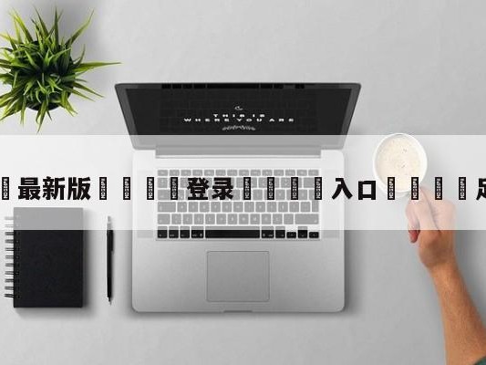 💦最新版🎋登录🍌入口🚄足球转播