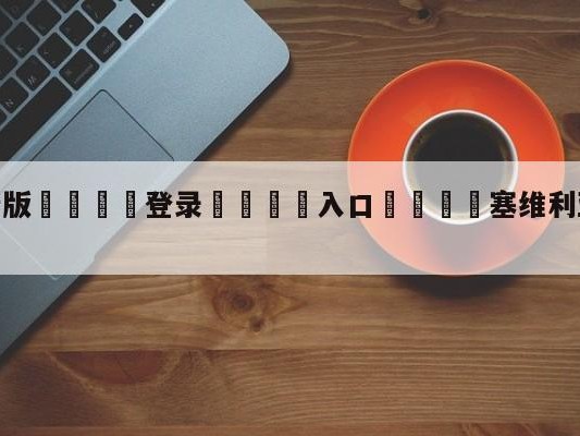 💦最新版🎋登录🍌入口🚄塞维利亚夺得欧联冠军