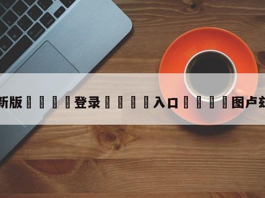 💦最新版🎋登录🍌入口🚄图卢兹vs马赛预测