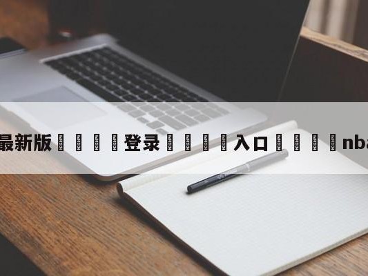 💦最新版🎋登录🍌入口🚄nba比分直播