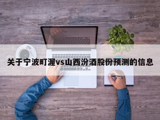 关于宁波町渥vs山西汾酒股份预测的信息