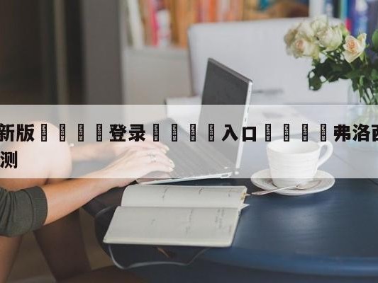 💦最新版🎋登录🍌入口🚄弗洛西诺尼vsAC米兰赛前预测