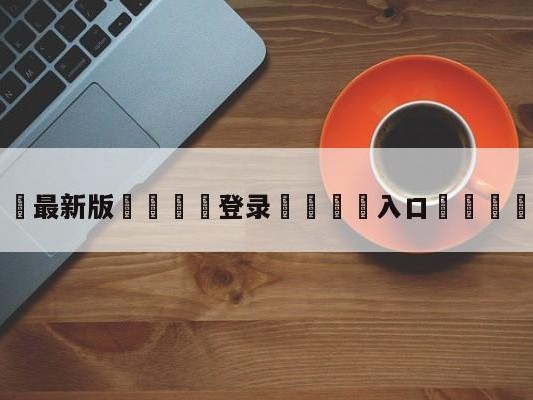 💦最新版🎋登录🍌入口🚄双枪会