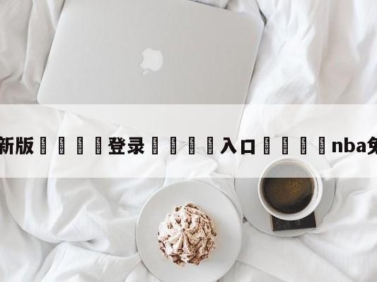 💦最新版🎋登录🍌入口🚄nba免费高清直播