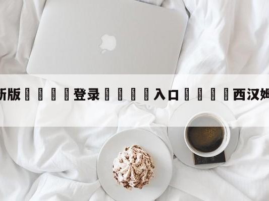 💦最新版🎋登录🍌入口🚄西汉姆联vs卢顿竞彩预测