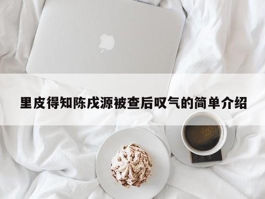 里皮得知陈戌源被查后叹气的简单介绍