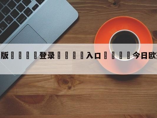 💦最新版🎋登录🍌入口🚄今日欧冠预测最新分析