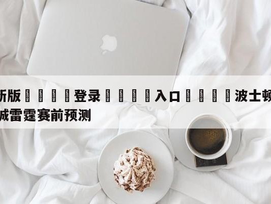 💦最新版🎋登录🍌入口🚄波士顿凯尔特人vs俄克拉荷马城雷霆赛前预测