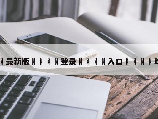 💦最新版🎋登录🍌入口🚄球迷论坛