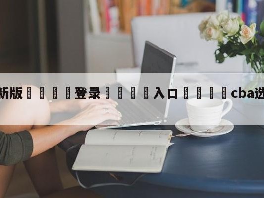💦最新版🎋登录🍌入口🚄cba选秀球员工资热