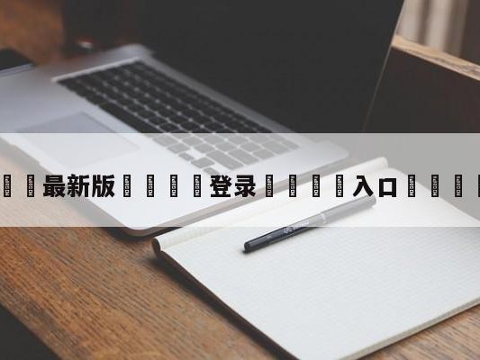 💦最新版🎋登录🍌入口🚄kttl