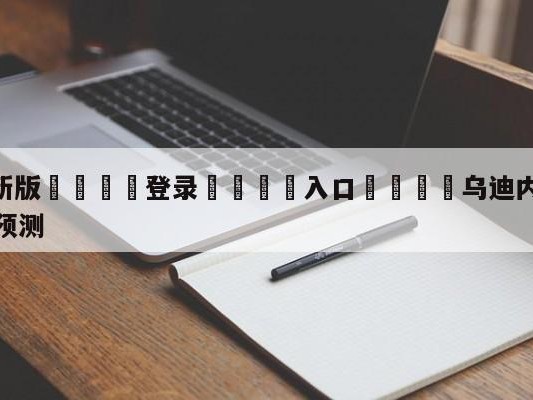 💦最新版🎋登录🍌入口🚄乌迪内斯vs萨勒尼塔纳大小球预测