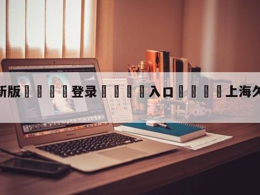 💦最新版🎋登录🍌入口🚄上海久事vs山东高速赛前预测