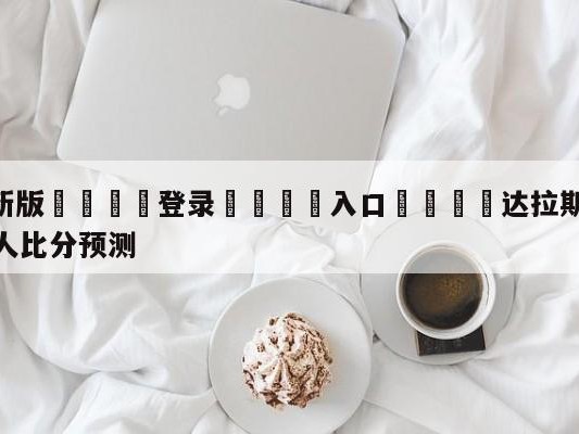 💦最新版🎋登录🍌入口🚄达拉斯独行侠vs波士顿凯尔特人比分预测