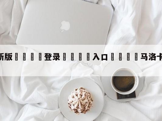 💦最新版🎋登录🍌入口🚄马洛卡vs格拉纳达对阵预测