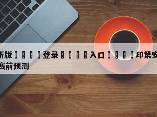 💦最新版🎋登录🍌入口🚄印第安纳步行者vs孟菲斯灰熊赛前预测