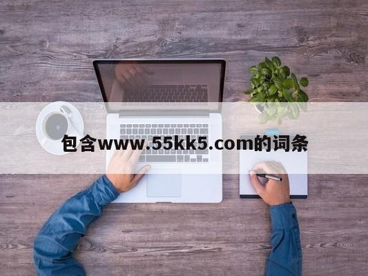 包含www.55kk5.com的词条